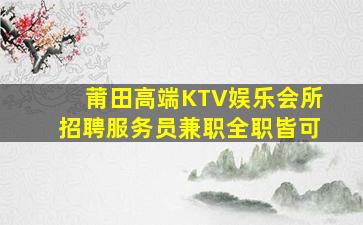 莆田高端KTV娱乐会所招聘服务员兼职全职皆可